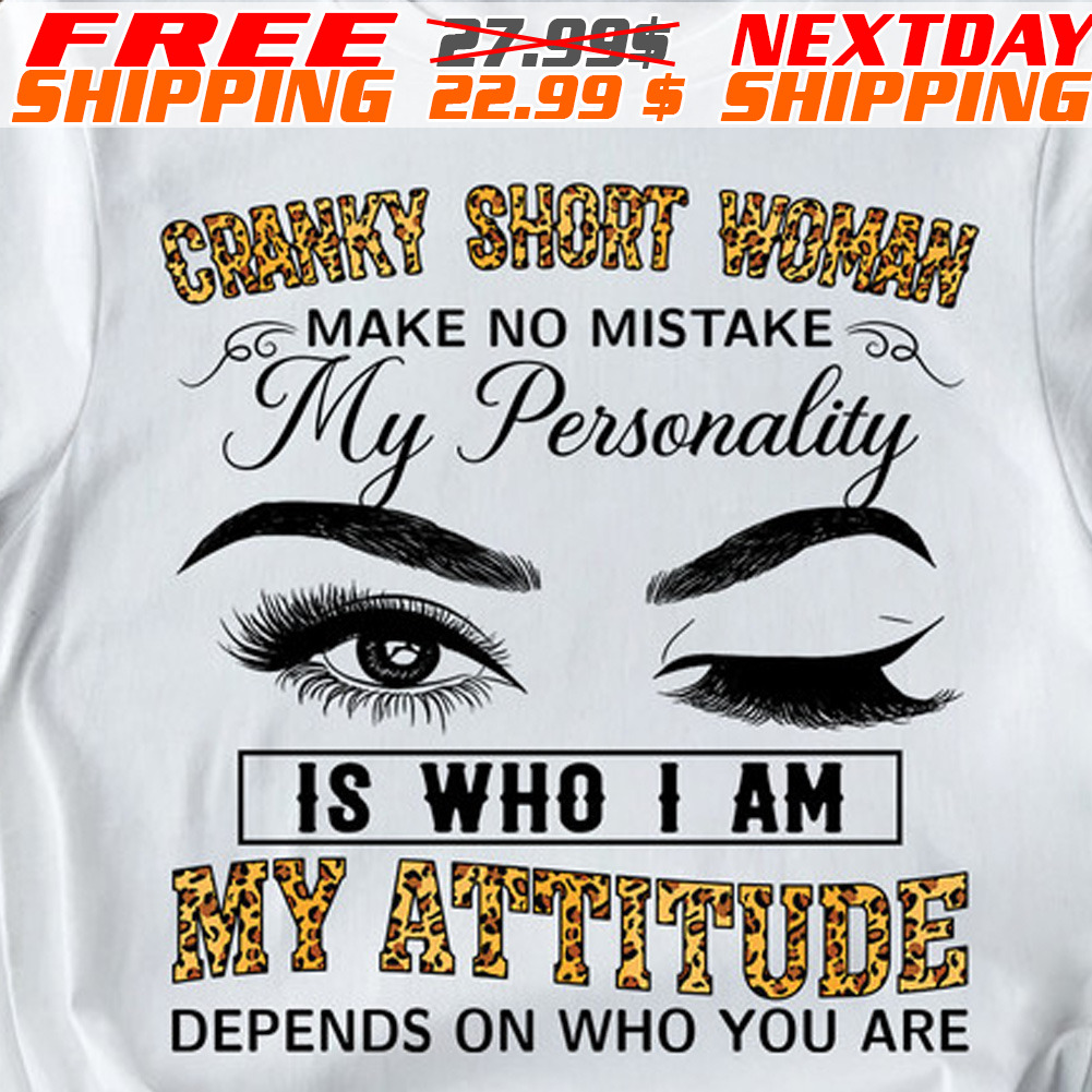 Eyes Cranky Short Woman Make No Mistake My Personality Is Who I Am My Attitude Depends On Who You Are Leopard Shirt