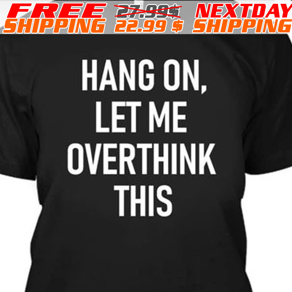 Hang On Let Me Overthink This Shirt