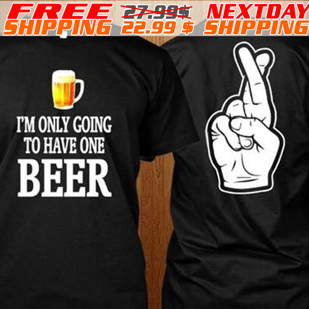 I Am Only Going To Have One Beer Shirt