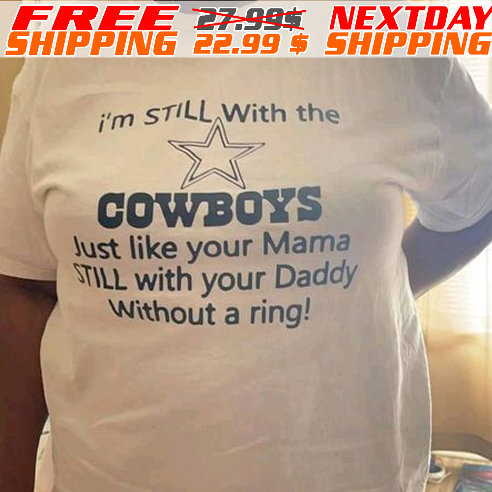 I Am Still With Me Cowboys Just Like Your Mama Still With Your Daddy Without A Ring Shirt
