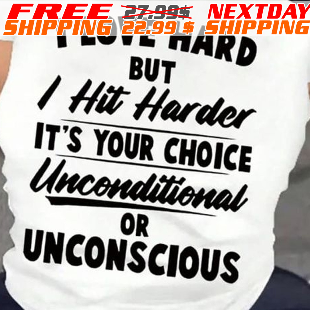 I Love Hard But I Hit Harder It's Your Choice Unconditional Or Unconscious Shirt
