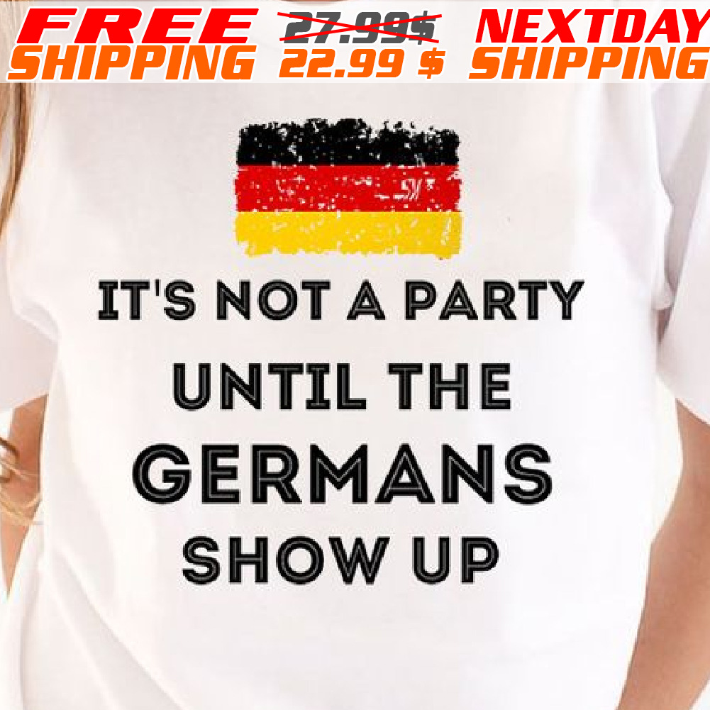 Germany Flag It Is Not A Party Until The Germans Show Up Shirt