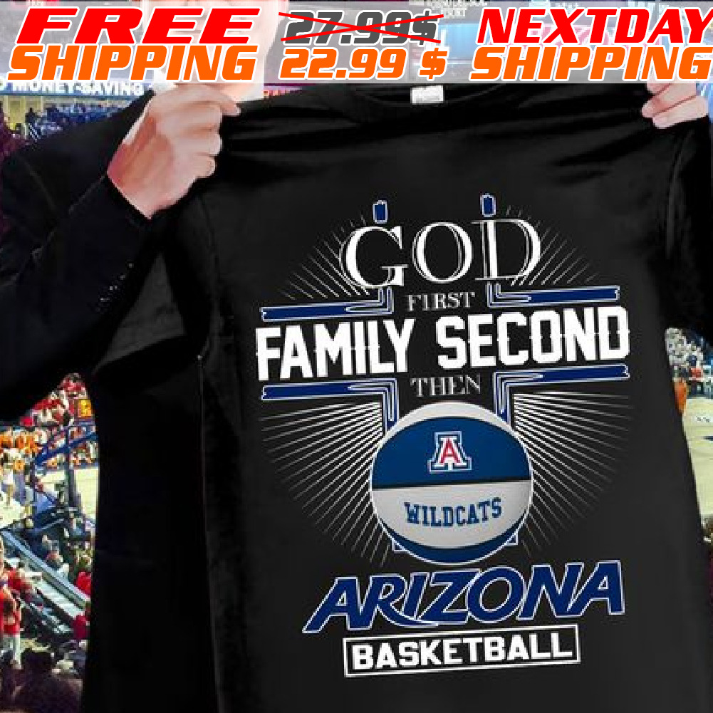 God First Family Second Then Arizona Wildcats Ncaa Basketball 2024 Shirt