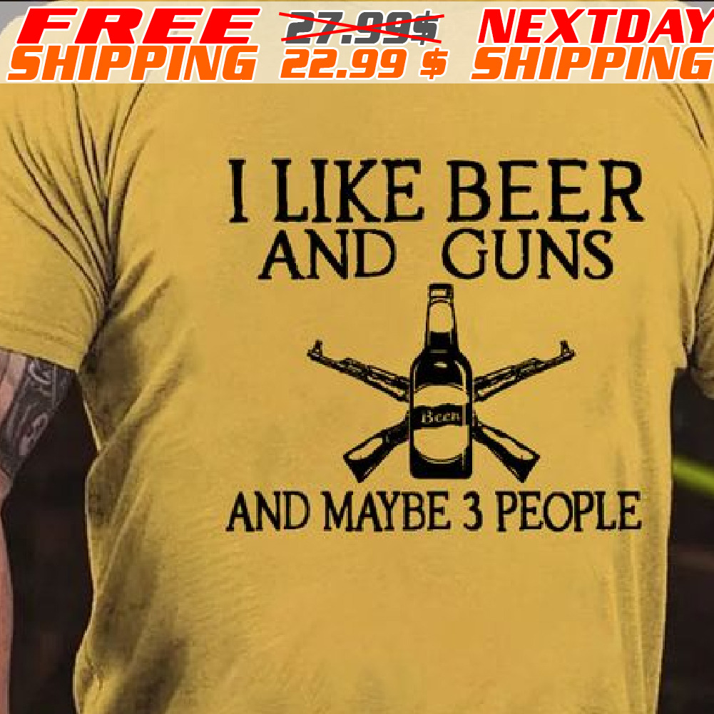 I Like Beer And Guns And Maybe 3 People Shirt
