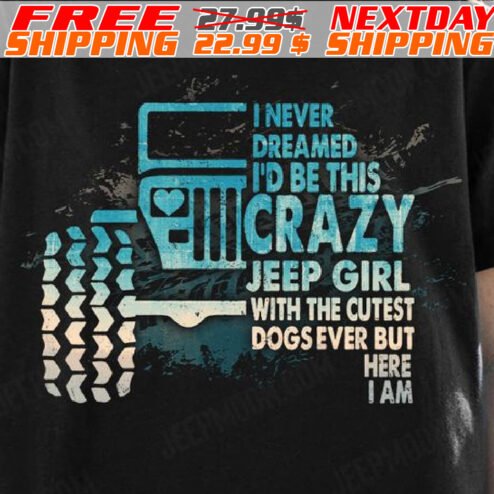 I Never Dreamed I Would Be This Crazy Jeep Girl With The Cutest Dogs Ever But Here I Am Shirt