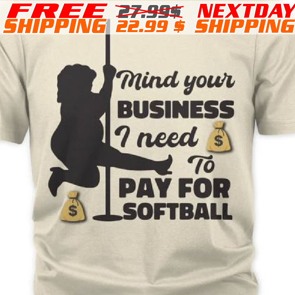 Mind Your Business I Need Money To Pay For Softball Shirt