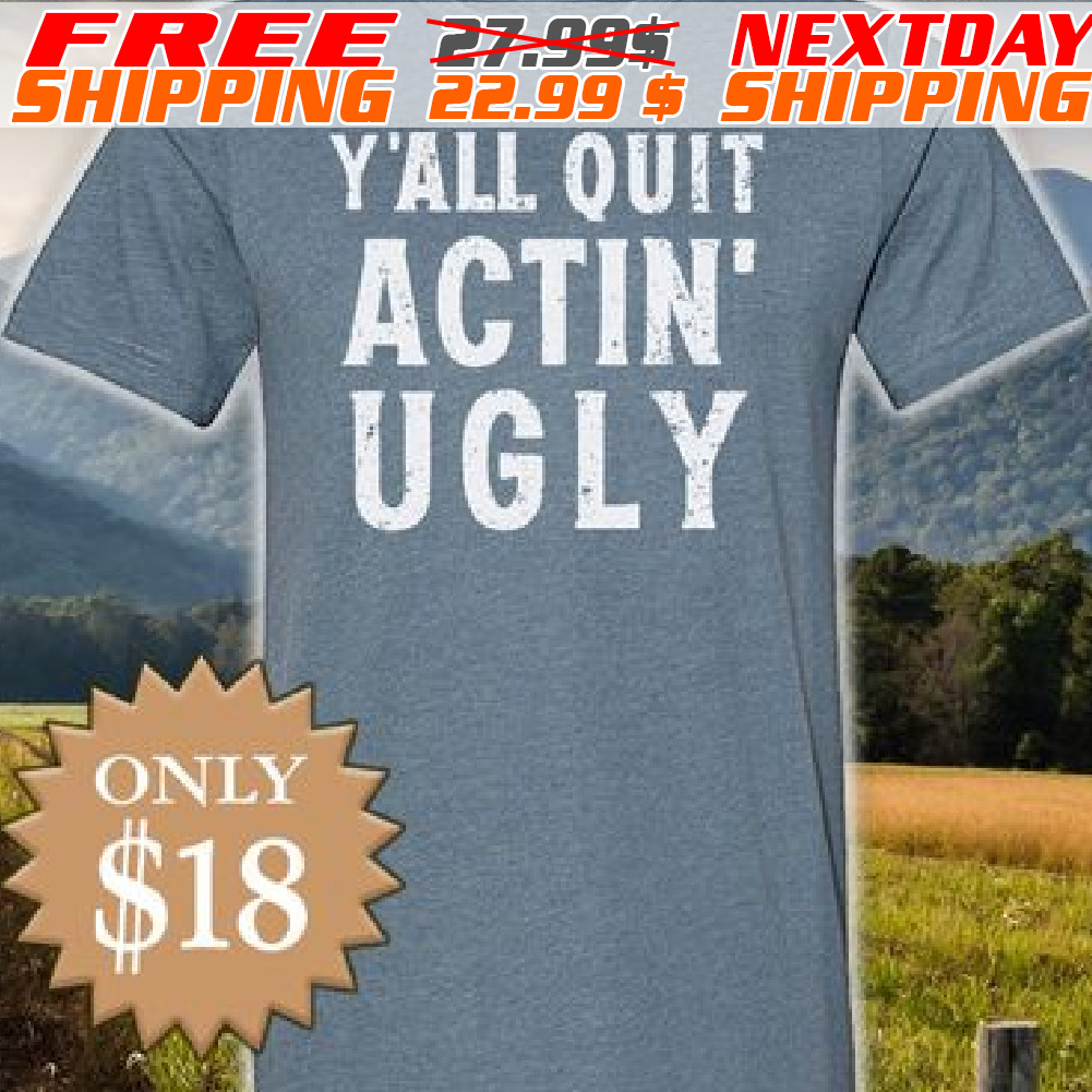 Y'all Quit Actin Ugly Shirt