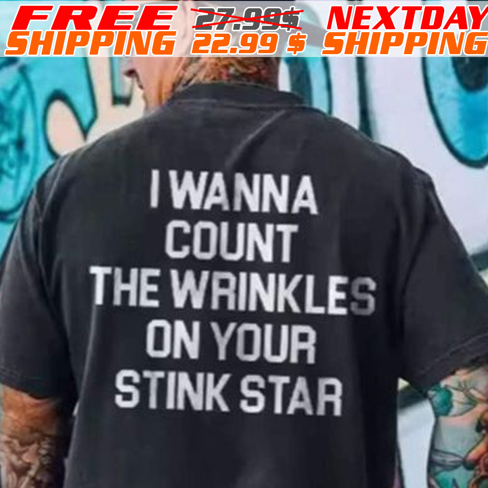 I Wanna Cout The Wrinkles On Your Stink Star Shirt