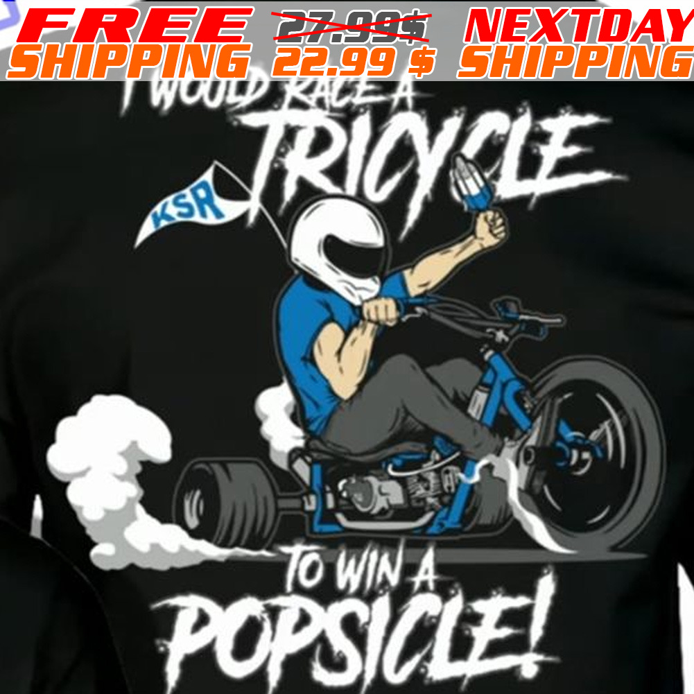 I Would Race A Tricycle To Win A Popsicle Shirt