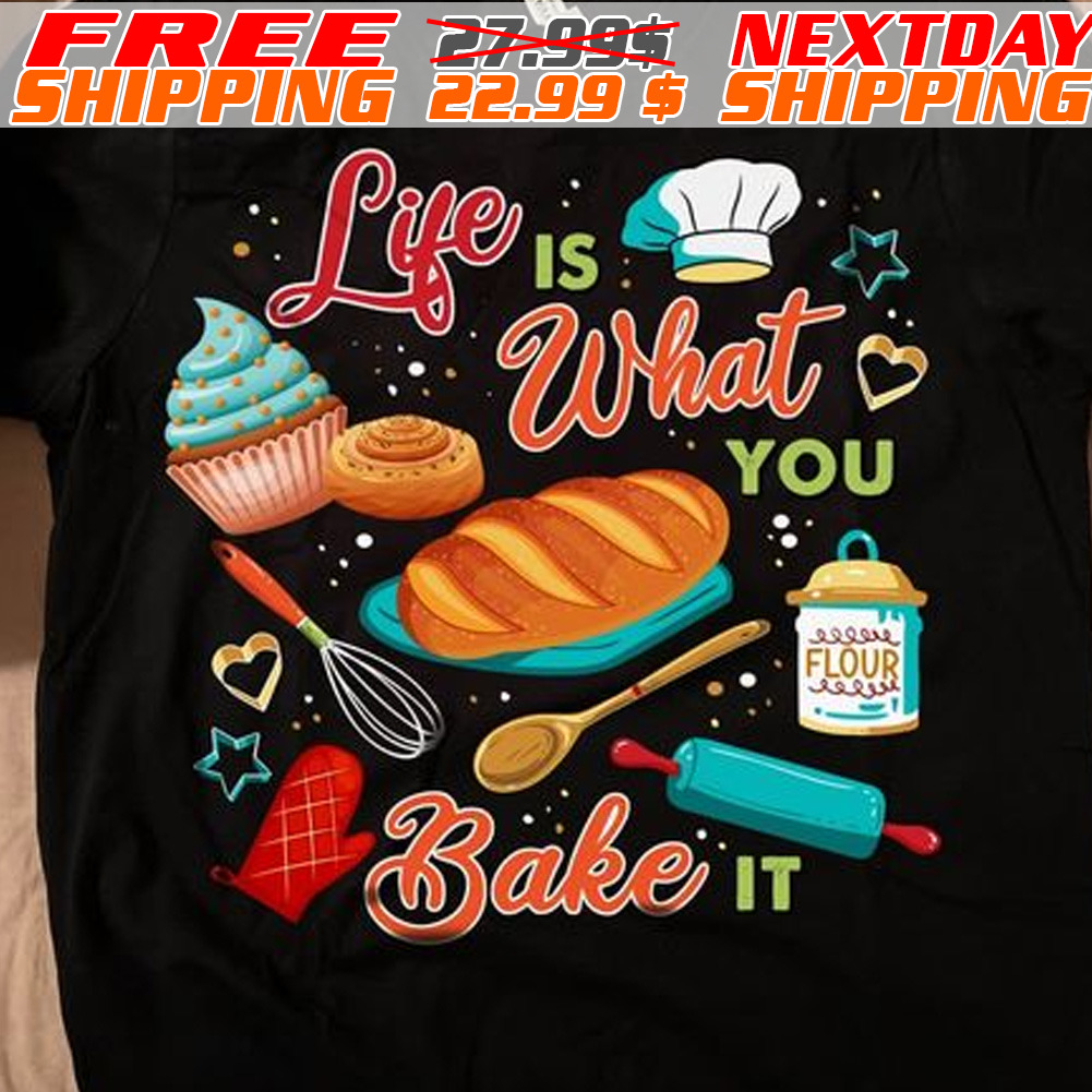 Life Is What You Bake It Shirt