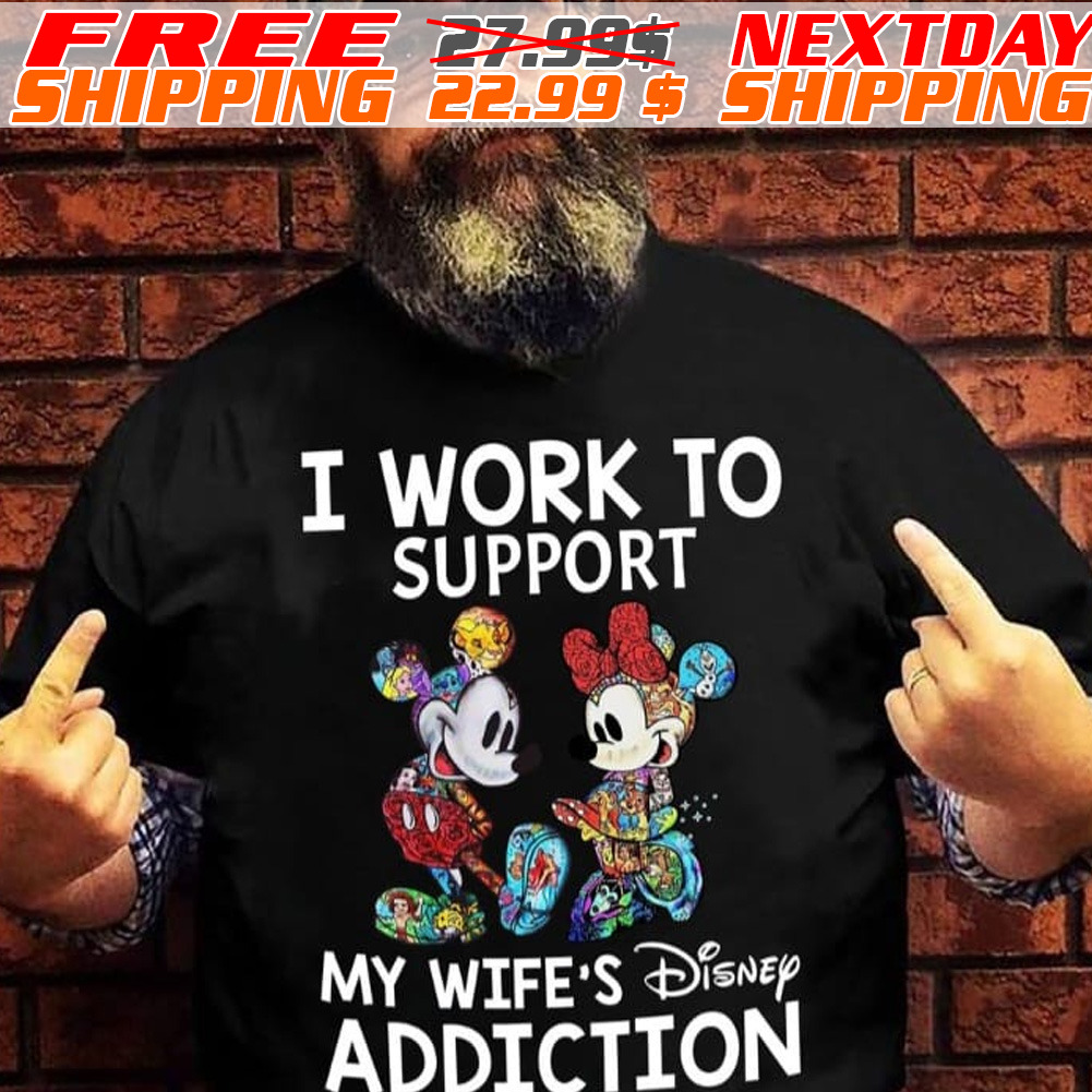 Mickey Disney I Work To Support My Wife's Addiction Shirt