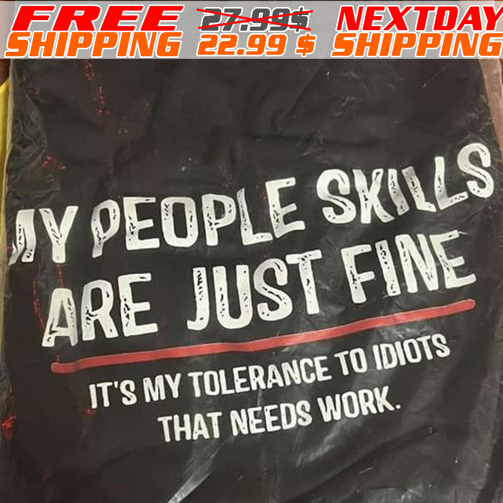 My People Skills Are Just Fine It Is My Tolerance To Idiots That Needs Work Shirt My People Skills Are Just Fine It Is My Tolerance To Idiots That Needs Work Shirt