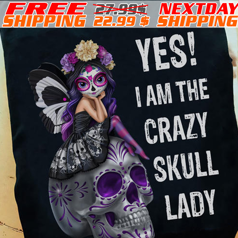 Sugar Skull Yes I Am The Crazy Skull Lady Shirt