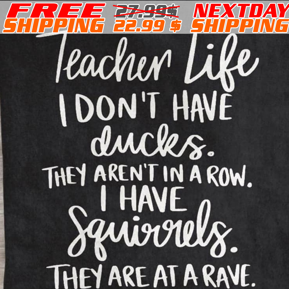 Teacher Life I Don't Have Ducks. They Aren't In A Row. I Have Squirrels. They Are At A Rave Shirt