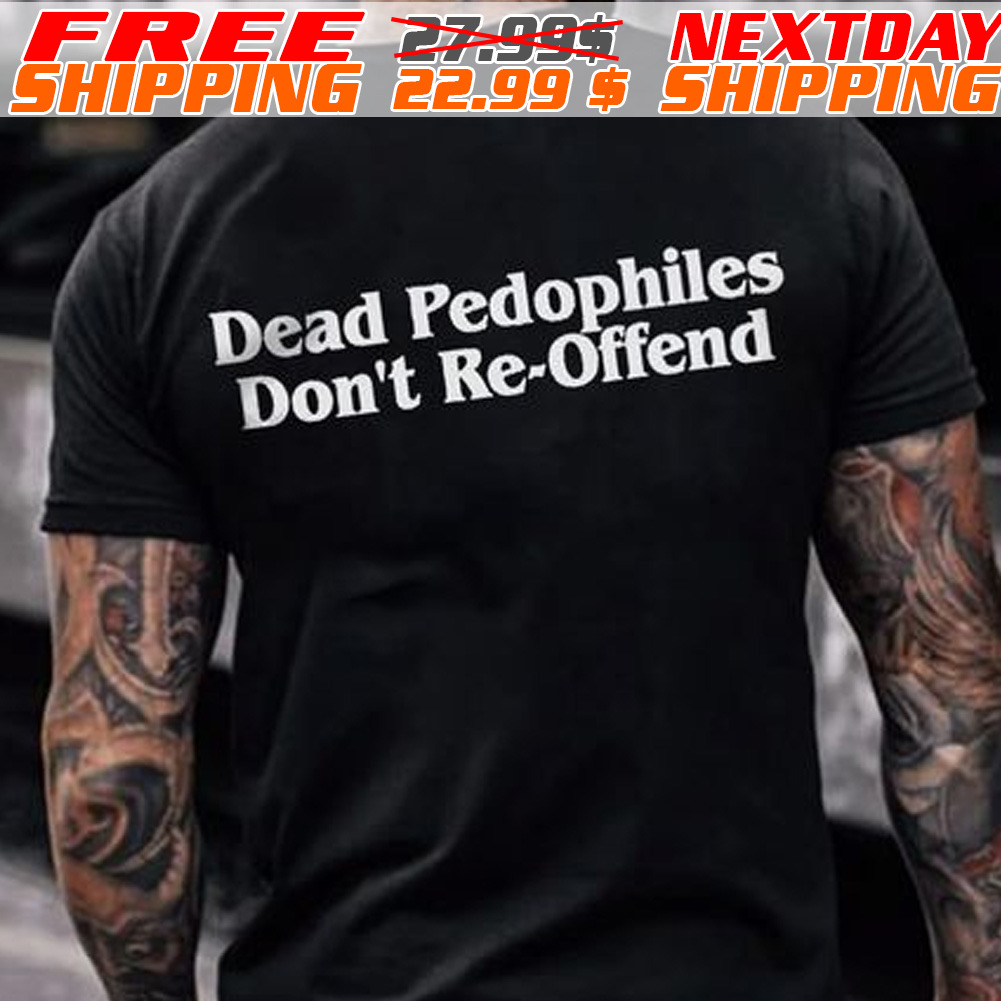 Dead Pedophiles Do Not Re Offend Shirt