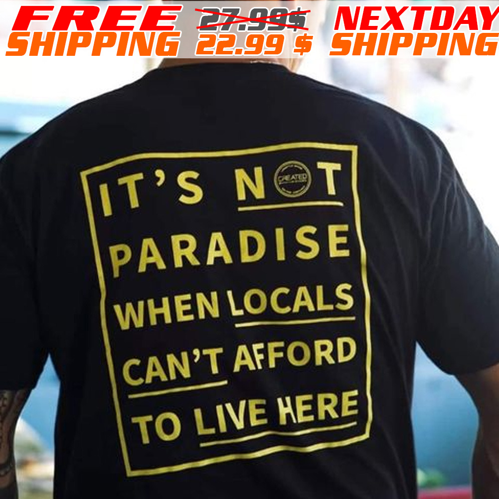 It Is Not paradise When Locals Can Not Afford To Live Here Shirt