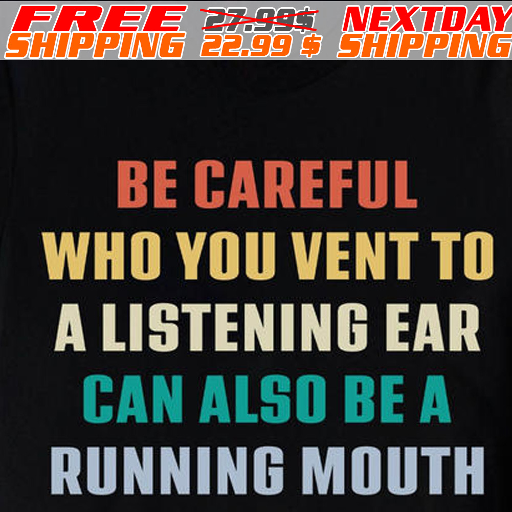 Be Careful Who You Vent To A Listening Ear Can Also Be A Running Mouth Shirt