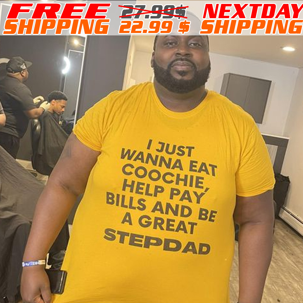 I Just Wanna Eat Coochie Help Pay Bills And Be A Great Stepdad Shirt
