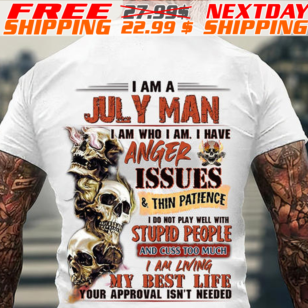 Skulls I Am A July Man I Am Who I Am I Have Anger Issues And Thin Patience Shirt
