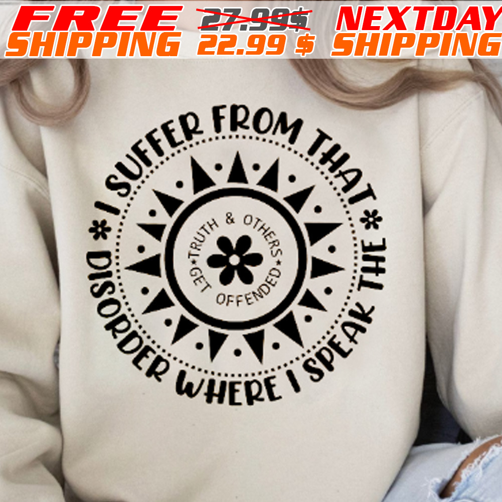 I Suffer From That Disorder Where I Speak The Truth And Others get Offended Shirt