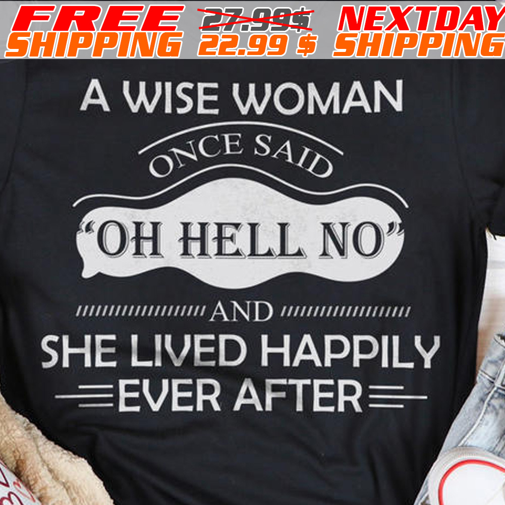 A Wise Woman Once Said Oh Hell No And She Lived Happily Ever After Shirt