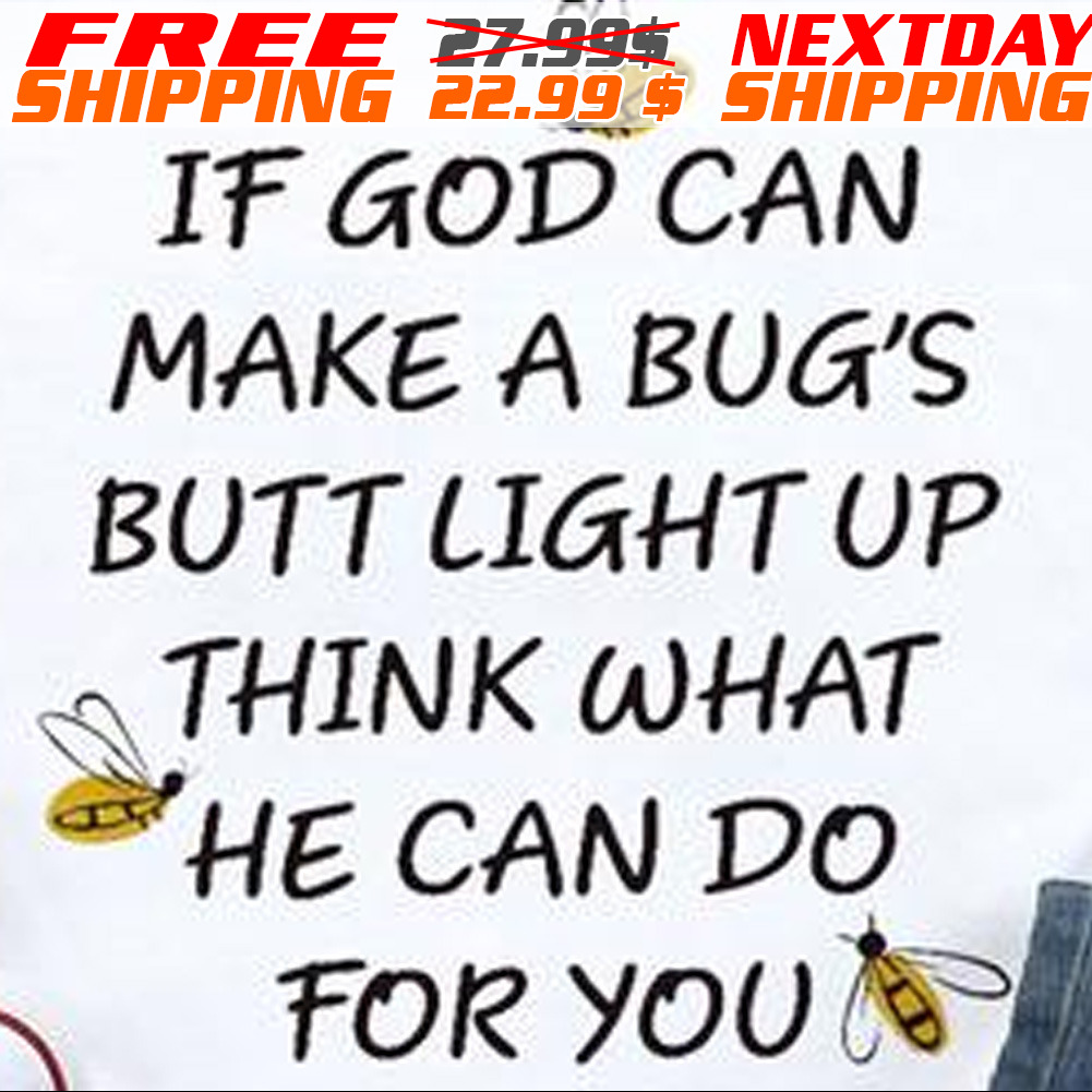 If God Can Make A Bug's butt Light Up Think What He Can Do For You Shirt
