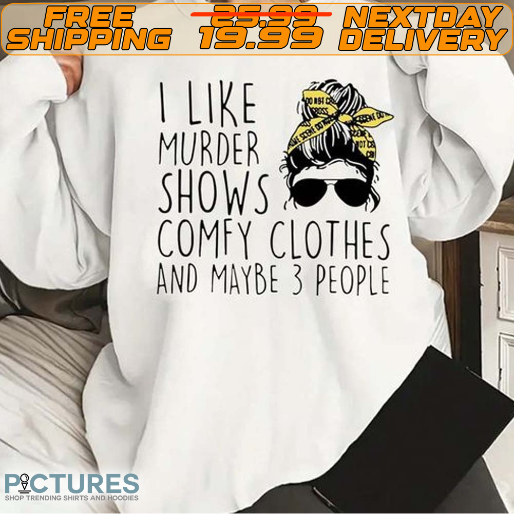 I Like Murder Shows Comfy Clothes And Like 3 People Shirt