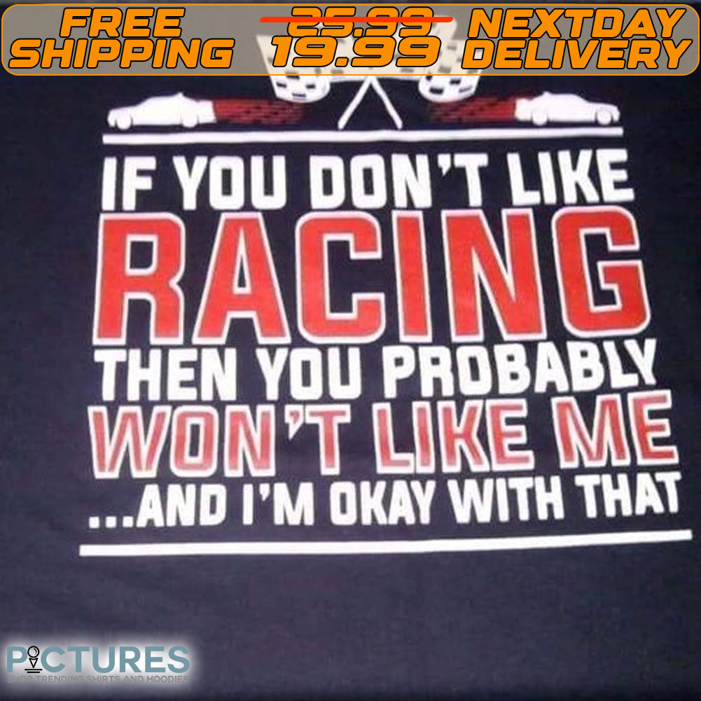 If You Don't Like Racing Then You Probably Won't Like Με Shirt