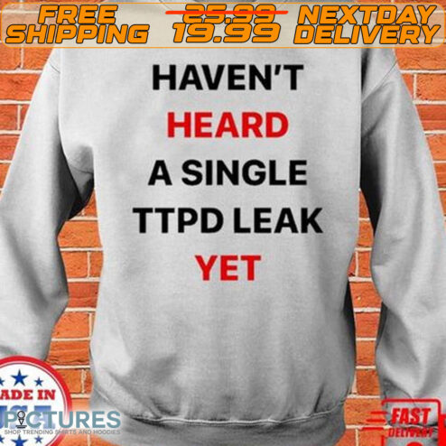 Haven’t Heard A Single Ttpd Leak Yet Shirt
