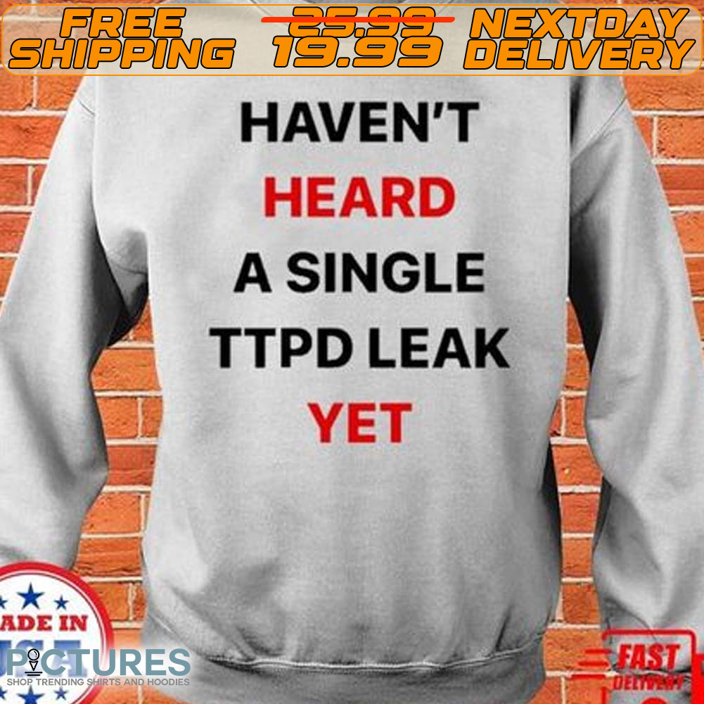 Haven’t Heard A Single Ttpd Leak Yet Shirt