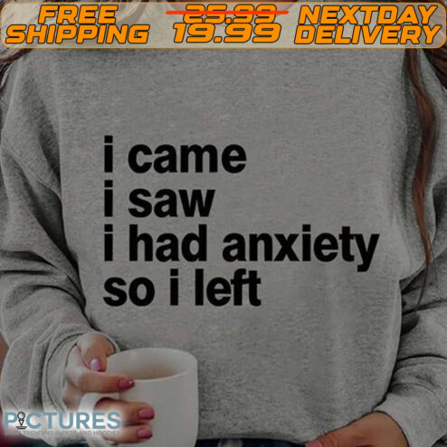 I Came I Saw I Had Anxiety So I Left Shirt