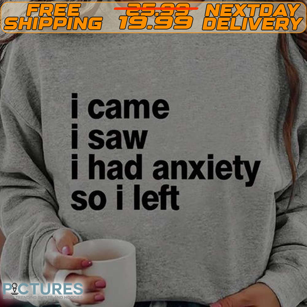 I Came I Saw I Had Anxiety So I Left Shirt