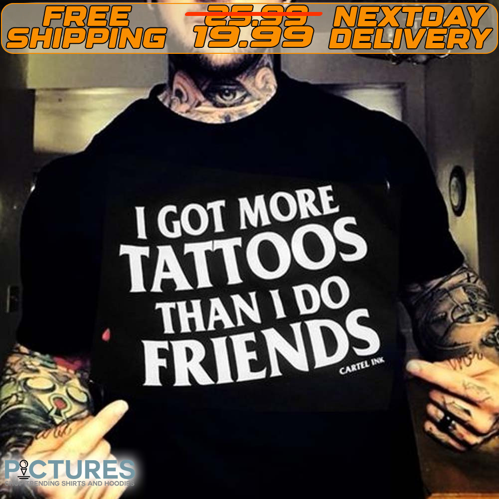 I Got More Tattoos Than I Do Friends Shirt