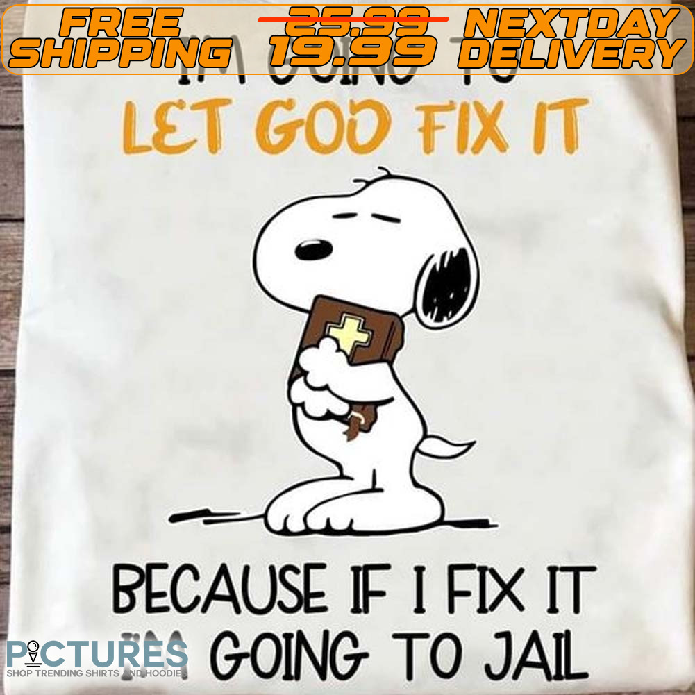 Snoopy I’m Going To Let God Fix It Because If I Fix It I’m Going To Jail Shirt