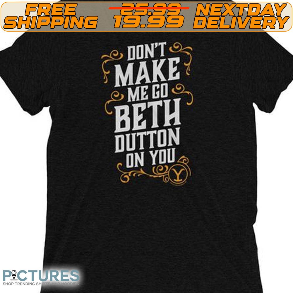 Don’t Make Me Go Beth Button On You Shirt
