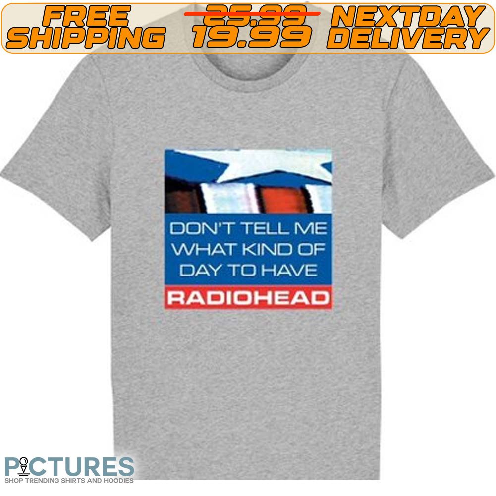 Don’t Tell Me What Kind Of Day To Have Radiohead Shirt