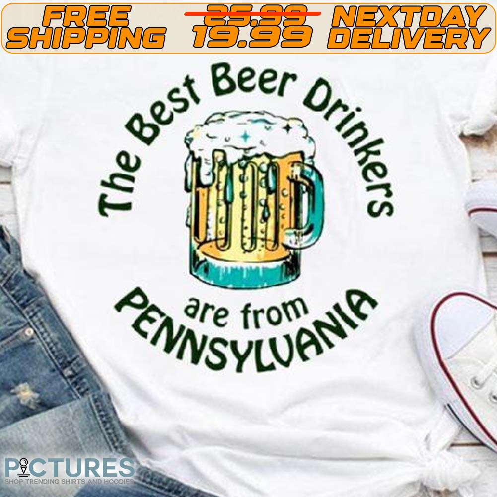 The Best Beer Drinkers Are From Pennsylvania Shirt
