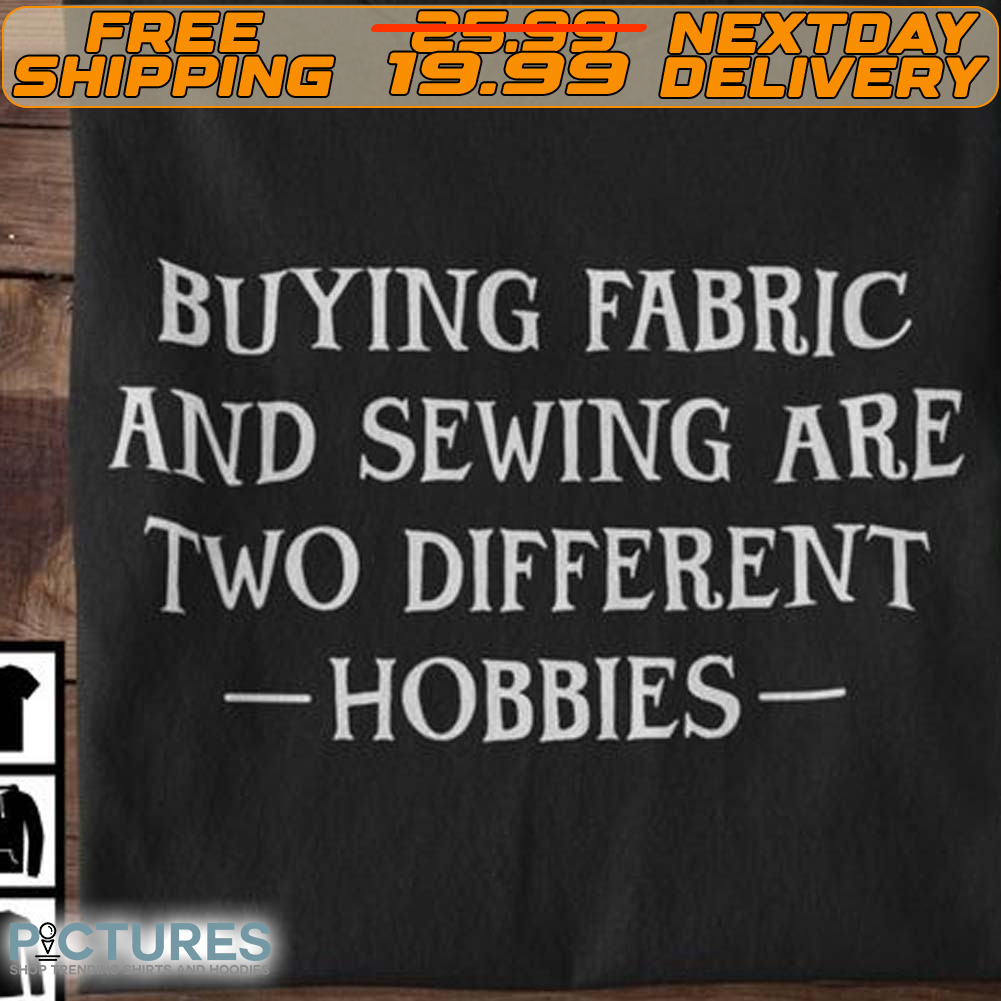 Buying Fabric And Sewing Are Two Different Hobbies Shirt