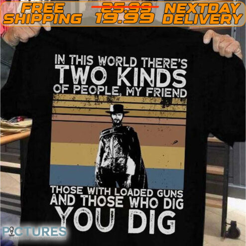 Clint Eastwood In This World There’s Two Kinds Of People My Friends Those With Loaded Guns And Those Who Dig You Dig Retro Vintage Shirt