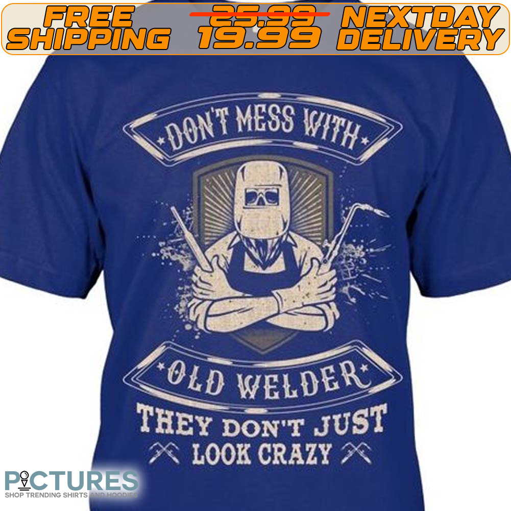 Don't Mess With Old Welder they Don't Just Look Crazy Shirt
