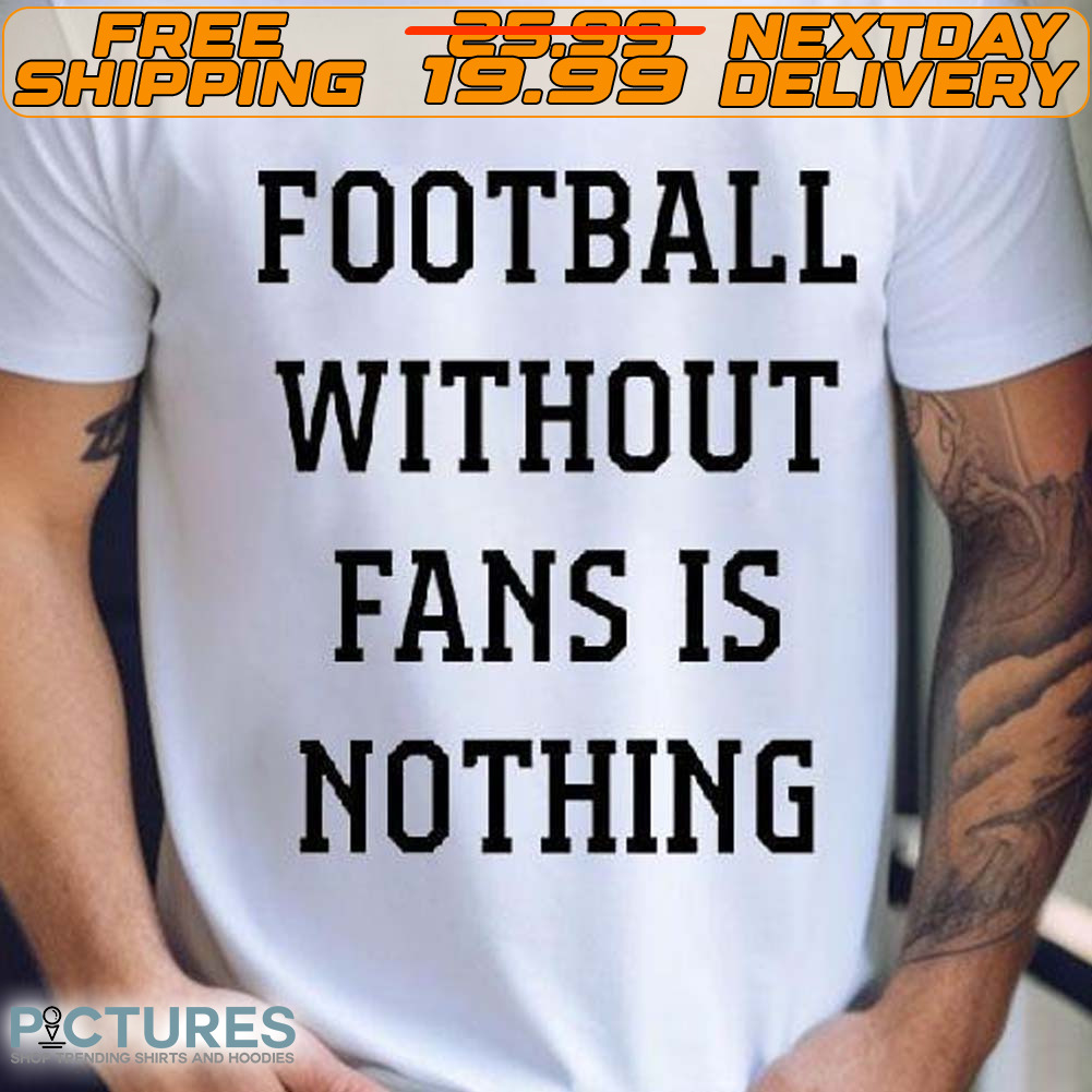Football Without Fans Is Nothing Shirt