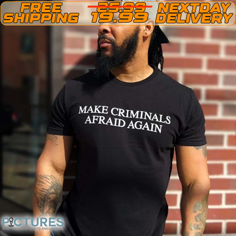 Make Criminals Afraid Again Shirt