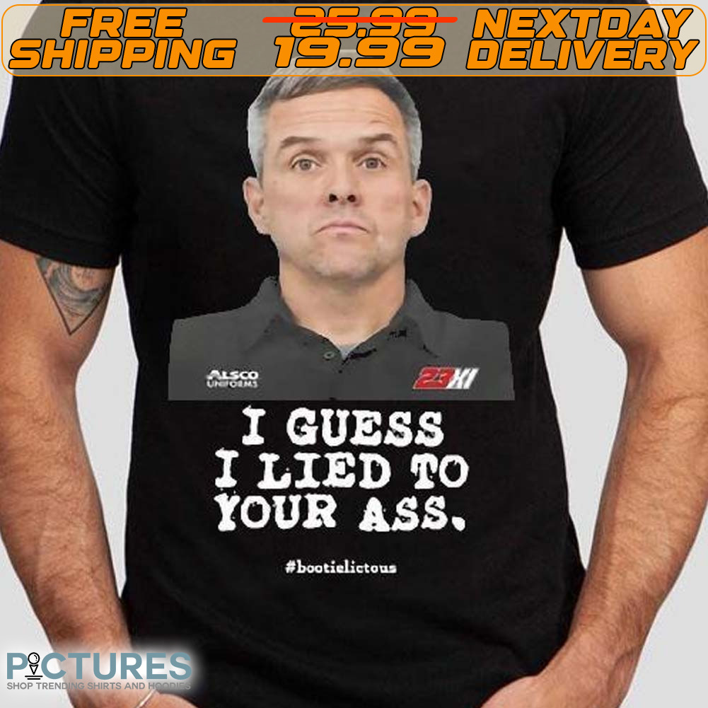 Nascarcasm Bootie Baker I Guess I Lied To Our Ass Bootielictous Shirt