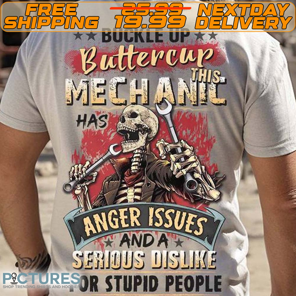 Skeleton Buckle Up Buttercup This Mechanic Has Anger Issues And A Serious Dislike For Stupid People Shirt