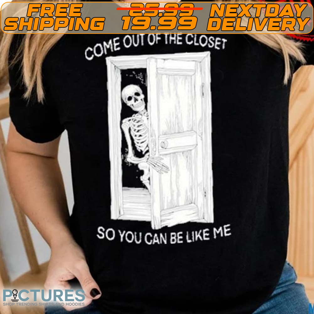 Skeleton Come Out Of The Closet So You Can Be Like Me Shirt