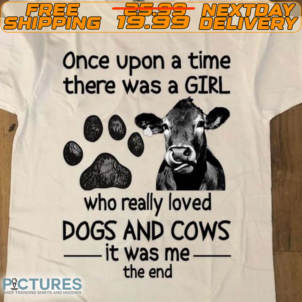 Cow Once Upon A Time There Was A Girl Who Really Loved Dogs And Cows It Was Me The End Shirt