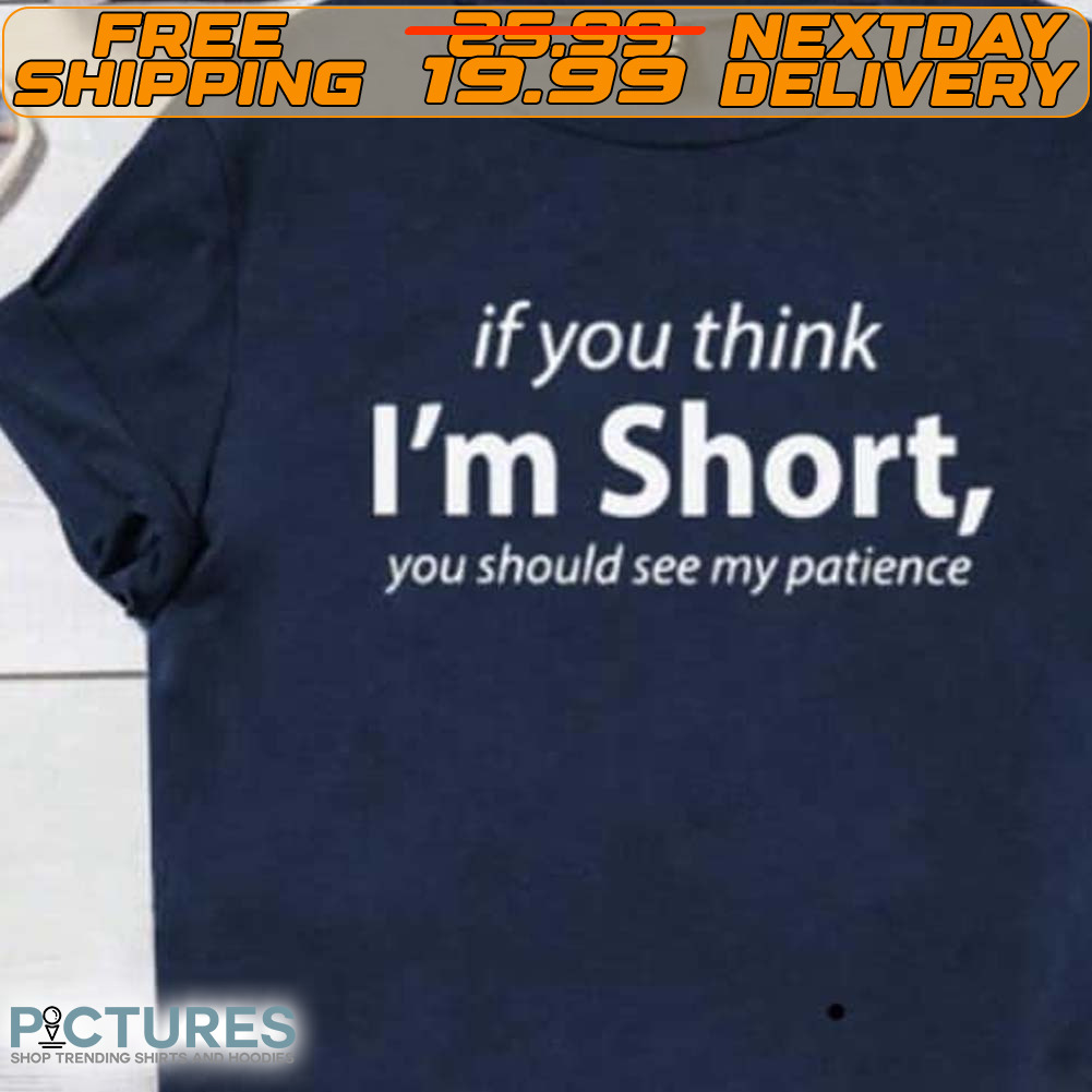 If You Think I'm Short You Should See My Patience Shirt