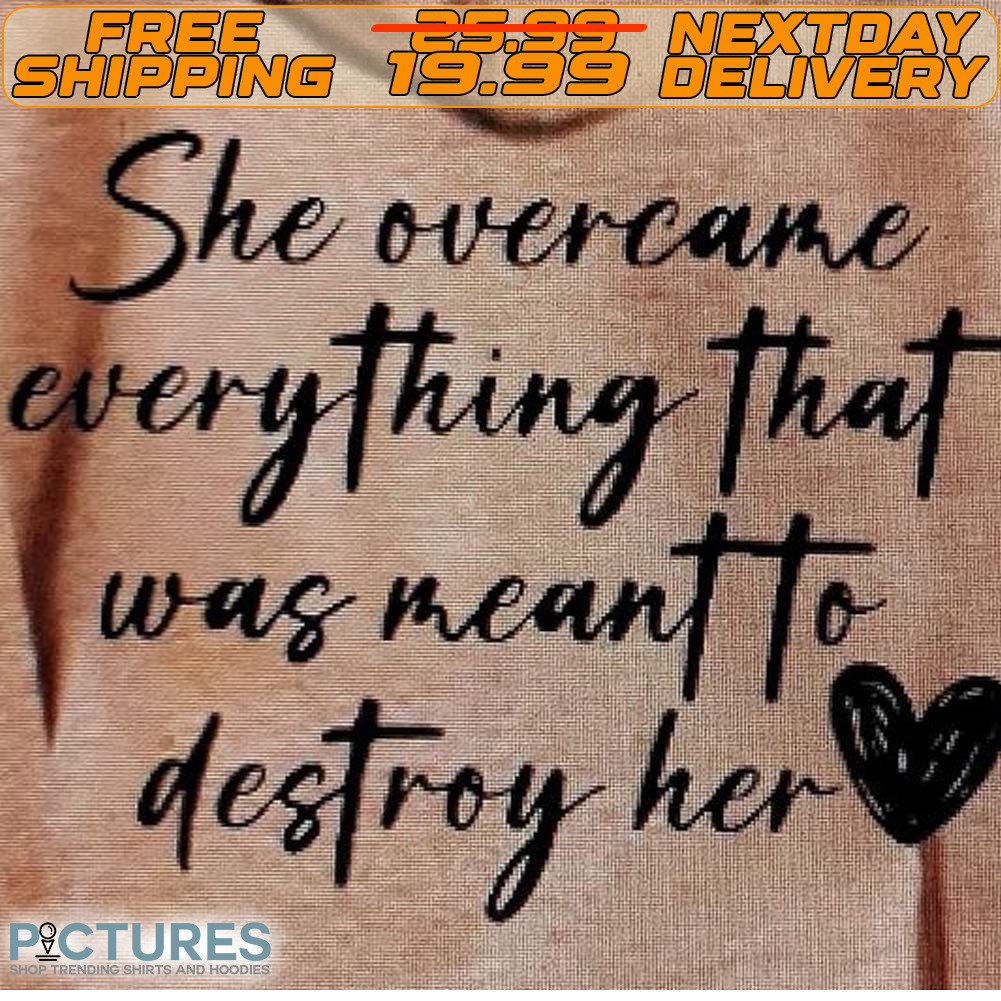 She Overcame Everything That Was Meant To Destroy Her Shirt