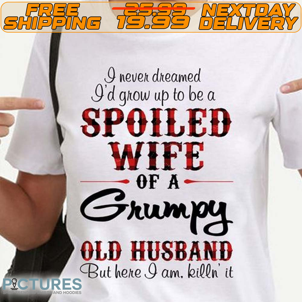Spoiled Wife Of A Grumpy Old Husband But Here I Am Killin’ It Shirt