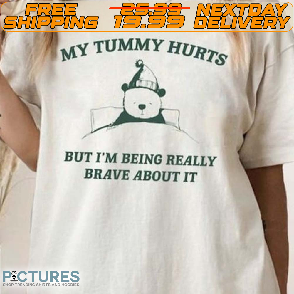 Bear My Tummy Hurts But I'm Being Really Brave About It Shirt